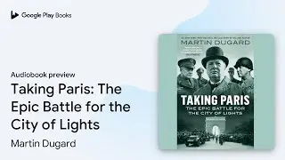 Taking Paris: The Epic Battle for the City of&hellip; by Martin Dugard &middot; Audiobook preview