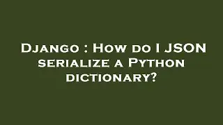 Django : How do I JSON serialize a Python dictionary?
