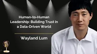 Ep. 122 Human-to-Human Leadership: Building Trust in a Data-Driven World with Wayland Lum