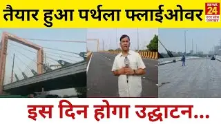 Greater Noida : तैयार हुआ Parthala Flyover,  इस दिन CM Yogi  करेंगे उद्घाटन | News24 UP