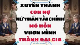 [Truyện Audio Full] XUYÊN THÀNH CON NỢ, NỮ THẦN TÀI CHÍNH MỎ HỖN VƯƠN MÌNH THÀNH ĐẠI GIA | Vả Mặt