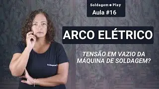 Aula 16 | SOLDAGEM | O que é arco elétrico? O que é tensão em vazio da máquina de SOLDAGEM?