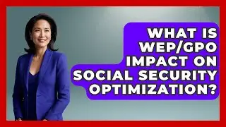 What Is WEP/GPO Impact On Social Security Optimization? - Wealth Advisor Success Hub