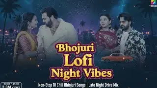 Bhojpuri Lofi Night Vibes 🌌 | Non-Stop 10 Chill Bhojpuri Songs | Late Night Drive Mix