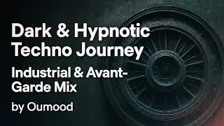 Dark & Hypnotic Techno Journey &ndash; Industrial & Avant-Garde Mix by Oumood