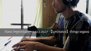 Piano improvisation 2022 0527 【luminance】shingo segawa