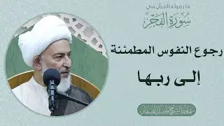 ما يقوله القرآن في سورة الفجر/70- رجوع النفوس المطمئنة إلى ربها - سماحة الشيخ فاضل الصفار