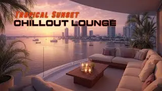Ambient Chillout Lounge 2026 ~ Глубокая Релакс-Музыка для Тропического Заката и Спокойствия