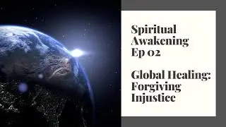 Spiritual Awakening Ep 02: Global Healing and Forgiving Injustice