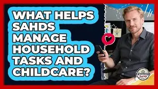 What Helps SAHDs Manage Household Tasks And Childcare?
