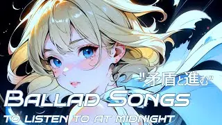 【“矛盾と進む”バラード】 Paradox～Japanese Ballad songs to listen to at midnight～