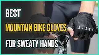 Best Mountain Bike Gloves For Sweaty Hands in 2023