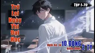 [TRUYỆN AUDIO] Trở Lại Thi Đại Học, Nghỉ Hè Từ 10 Đồng Kiếm Được 2 Tỷ Tập 1-70