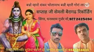 बन्नो म्हारो शंकर भोलानाथ बन्नी म्हारी गोरां लाडली, सिंगर, घनश्याम गुर्जर सेमली बैरागढ़