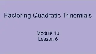 Module 10 Lesson 6 &ndash;&nbsp;Factoring Quadratic Trinomials