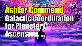 ✅ Ashtar Command ~ Galactic Coordination for Planetary Ascension | Awakening YOU