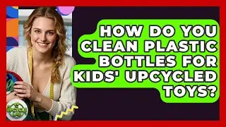 How Do You Clean Plastic Bottles For Kids' Upcycled Toys? - The Upcycle Lab