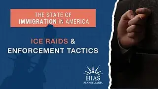 The State of Immigration in America: ICE Raids & Enforcement Tactics | HIAS Pennsylvania