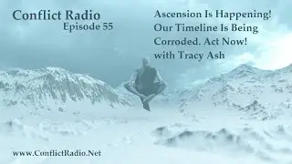 Conflict Radio - Episode 55  Ascension Is Happening Now, Our Timeline Is Being Corroded! Tracey Ash