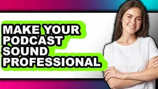 How to Make Your Podcast Sound Professional - Full Guide