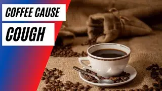 coffee will cause you to cough when you drink too much at one go
