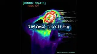 (BINARY STATIC) (CRITICAL HEAT) (TRACK 5) Thermal Throttling