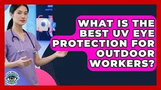 What Is The Best UV Eye Protection For Outdoor Workers? - Eye Health Experts