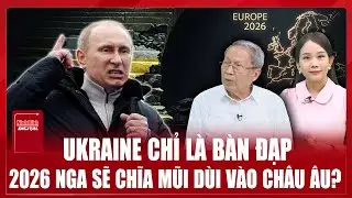 Thiếu tướng Lê Văn Cương: Ukraine chỉ là khúc dạo đầu, 2026 Nga nhắm thẳng mũi nhọn vào phương Tây
