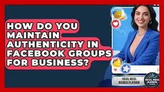 How Do You Maintain Authenticity In Facebook Groups For Business? - Social Media Business Playbook