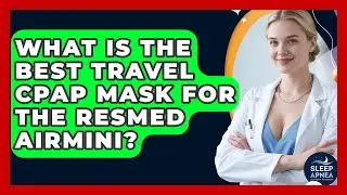 What Is The Best Travel CPAP Mask For The ResMed AirMini? - Sleep Apnea Support Network
