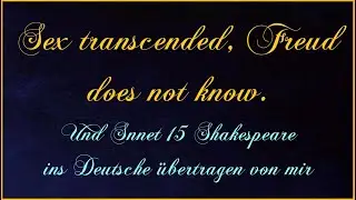 Sex Transcended Freud not knows Und Sonnet 15 Shakespeare ins Deutsche &uuml;bertragen von mir