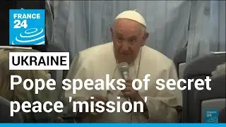 Peace initiatives in Ukraine: Pope speaks of Vatican's role in secret peace 'mission' &bull; FRANCE 24