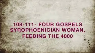 108-111- Four Gospels - Podcast, Syrophoenician Woman, Feeding the 4000 Emmaus Bible Conversation,