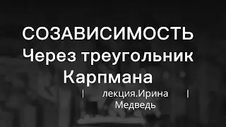 СОЗАВИСИМОСТЬ через ТРЕУГОЛЬНИК КАРПМАНА.ЛЕКЦИЯ читает ИРИНА МЕДВЕДЬ