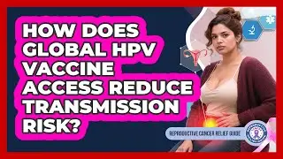 How Does Global HPV Vaccine Access Reduce Transmission Risk? - Reproductive Cancer Relief Guide