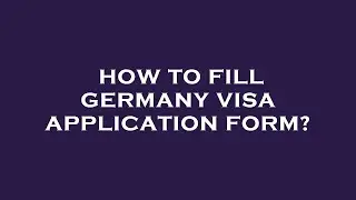 How to fill germany visa application form?