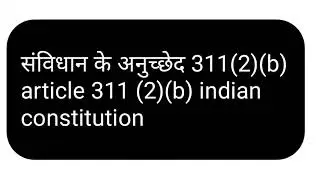 संविधान के अनुच्छेद 311(2)(b) | article 311 (2) of indian constitution | latest polity current