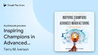 Inspiring Champions in Advanced Manufacturing:&hellip; by Terry M. Iverson &middot; Audiobook preview