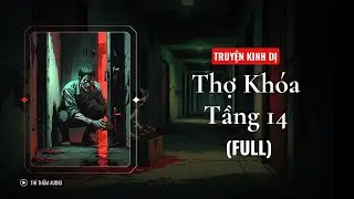 [TRUYỆN KINH DỊ FULL] | THỢ KHÓA TẦNG 14 | THÌ THẦM AUDIO