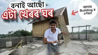 ঘৰৰ ওপৰত খেৰৰ ঘৰ বনাই আছোঁ - Making a traditional bamboo house