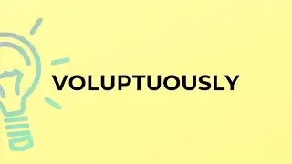 What is the meaning of the word VOLUPTUOUSLY?