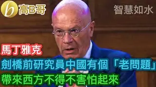 馬丁雅克 劍橋前研究員中國有個「老問題」 帶來西方不得不害怕起來［智慧如水 – 高B哥 GBG］