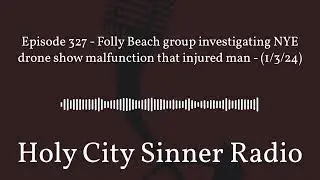 Holy City Sinner Radio - Episode 327 - Folly Beach group investigating NYE drone show...