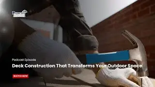 Podcast Episode: Deck Construction That Transforms Your Outdoor Space