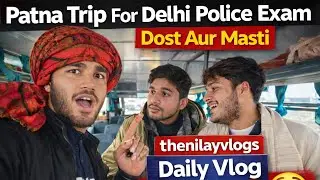 Patna Trip For Delhi Police Exam 🚓 | Dost Aur Masti | Daily Vlog | #vlog #thenilayvlogs #patna #gao 