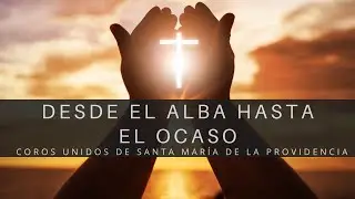 DESDE EL ALBA HASTA EL OCASO - CORO VIRTUAL - Coros unidos de Santa María de la Providencia