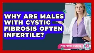 Why Are Males With Cystic Fibrosis Often Infertile? - Cystic Fibrosis Health Hub