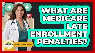 What Are Medicare Late Enrollment Penalties?