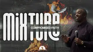 MIXTURE : COMPROMISED FAITH || PASTOR MPANGWE