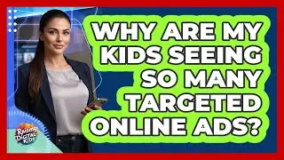 Why Are My Kids Seeing So Many Targeted Online Ads? - Raising Digital Kids